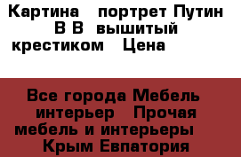 Картина - портрет Путин В.В. вышитый крестиком › Цена ­ 15 000 - Все города Мебель, интерьер » Прочая мебель и интерьеры   . Крым,Евпатория